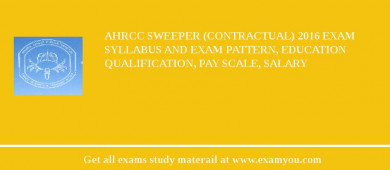 AHRCC Sweeper (contractual) 2018 Exam Syllabus And Exam Pattern, Education Qualification, Pay scale, Salary