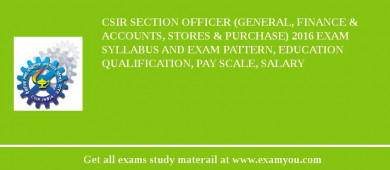 CSIR Section Officer (General, Finance & Accounts, Stores & Purchase) 2018 Exam Syllabus And Exam Pattern, Education Qualification, Pay scale, Salary