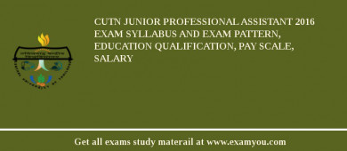 CUTN Junior Professional Assistant 2018 Exam Syllabus And Exam Pattern, Education Qualification, Pay scale, Salary