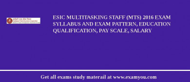 ESIC Multitasking Staff (MTS) 2018 Exam Syllabus And Exam Pattern, Education Qualification, Pay scale, Salary