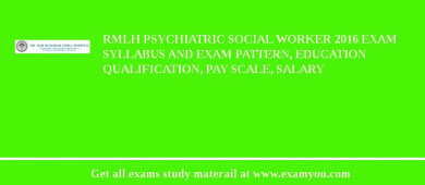 RMLH Psychiatric Social Worker 2018 Exam Syllabus And Exam Pattern, Education Qualification, Pay scale, Salary