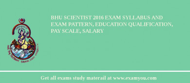 BHU Scientist 2018 Exam Syllabus And Exam Pattern, Education Qualification, Pay scale, Salary