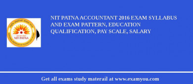 NIT Patna Accountant 2018 Exam Syllabus And Exam Pattern, Education Qualification, Pay scale, Salary