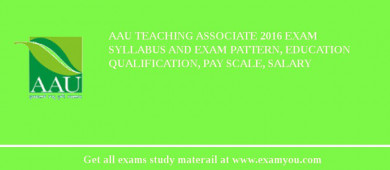 AAU Teaching Associate 2018 Exam Syllabus And Exam Pattern, Education Qualification, Pay scale, Salary