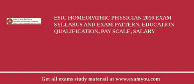 ESIC Homeopathic Physician 2018 Exam Syllabus And Exam Pattern, Education Qualification, Pay scale, Salary