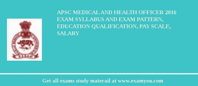 APSC Medical and Health Officer 2018 Exam Syllabus And Exam Pattern, Education Qualification, Pay scale, Salary
