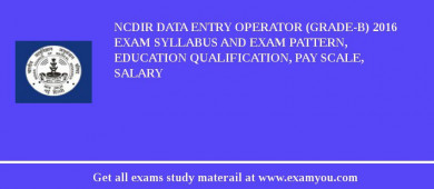 NCDIR Data Entry Operator (Grade-B) 2018 Exam Syllabus And Exam Pattern, Education Qualification, Pay scale, Salary