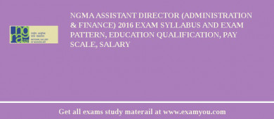 NGMA Assistant Director (Administration & Finance) 2018 Exam Syllabus And Exam Pattern, Education Qualification, Pay scale, Salary