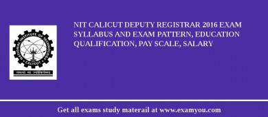 NIT Calicut Deputy Registrar 2018 Exam Syllabus And Exam Pattern, Education Qualification, Pay scale, Salary