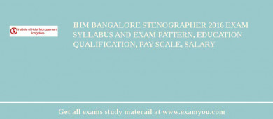 IHM Bangalore Stenographer 2018 Exam Syllabus And Exam Pattern, Education Qualification, Pay scale, Salary