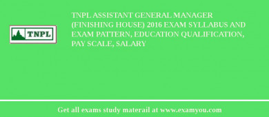TNPL Assistant General Manager (Finishing House) 2018 Exam Syllabus And Exam Pattern, Education Qualification, Pay scale, Salary
