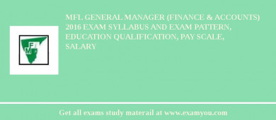 MFL General Manager (Finance & Accounts) 2018 Exam Syllabus And Exam Pattern, Education Qualification, Pay scale, Salary
