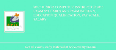 SPIC Junior Computer Instructor 2018 Exam Syllabus And Exam Pattern, Education Qualification, Pay scale, Salary