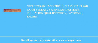 NIT Uttarakhand Project Assistant 2018 Exam Syllabus And Exam Pattern, Education Qualification, Pay scale, Salary