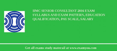 IIMC Senior Consultant 2018 Exam Syllabus And Exam Pattern, Education Qualification, Pay scale, Salary