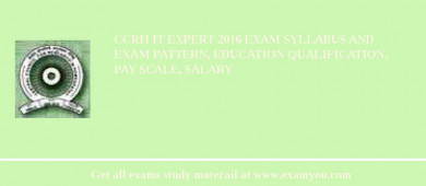 CCRH IT Expert 2018 Exam Syllabus And Exam Pattern, Education Qualification, Pay scale, Salary