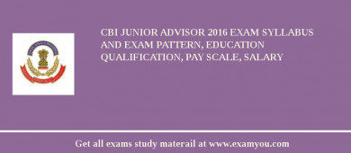 CBI Junior Advisor 2018 Exam Syllabus And Exam Pattern, Education Qualification, Pay scale, Salary