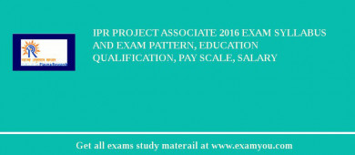 IPR Project Associate 2018 Exam Syllabus And Exam Pattern, Education Qualification, Pay scale, Salary