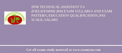 IIVR Technical Assistant T-3 (Field/Farm) 2018 Exam Syllabus And Exam Pattern, Education Qualification, Pay scale, Salary