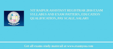 NIT Raipur Assistant Registrar 2018 Exam Syllabus And Exam Pattern, Education Qualification, Pay scale, Salary