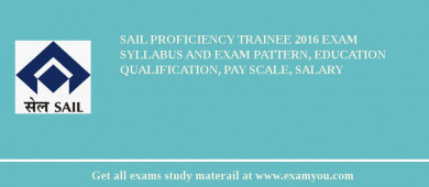 SAIL Proficiency Trainee 2018 Exam Syllabus And Exam Pattern, Education Qualification, Pay scale, Salary