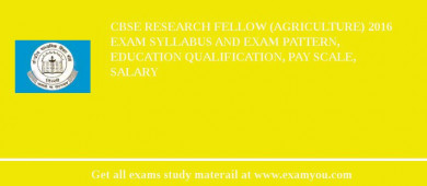 CBSE Research Fellow (Agriculture) 2018 Exam Syllabus And Exam Pattern, Education Qualification, Pay scale, Salary