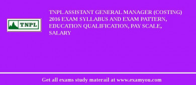TNPL Assistant General Manager (Costing) 2018 Exam Syllabus And Exam Pattern, Education Qualification, Pay scale, Salary