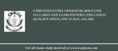 GTBH Data Entry Operator 2018 Exam Syllabus And Exam Pattern, Education Qualification, Pay scale, Salary