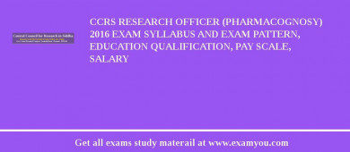 CCRS Research Officer (Pharmacognosy) 2018 Exam Syllabus And Exam Pattern, Education Qualification, Pay scale, Salary