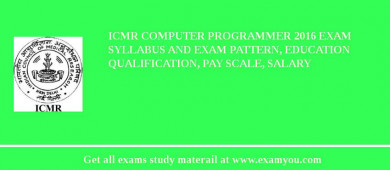 ICMR Computer Programmer 2018 Exam Syllabus And Exam Pattern, Education Qualification, Pay scale, Salary
