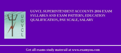 UGVCL Superintendent Accounts 2018 Exam Syllabus And Exam Pattern, Education Qualification, Pay scale, Salary