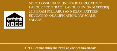 NBCC Consultant (Industrial Relation/ Labour / Contract Labour/ Union Matters) 2018 Exam Syllabus And Exam Pattern, Education Qualification, Pay scale, Salary