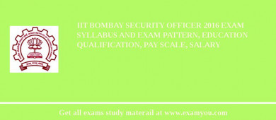 IIT Bombay Security Officer 2018 Exam Syllabus And Exam Pattern, Education Qualification, Pay scale, Salary