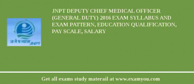 JNPT DEPUTY CHIEF MEDICAL OFFICER (GENERAL DUTY) 2018 Exam Syllabus And Exam Pattern, Education Qualification, Pay scale, Salary