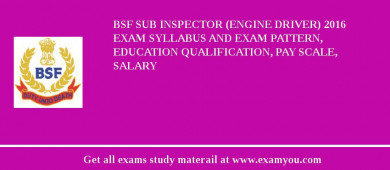 BSF Sub Inspector (Engine Driver) 2018 Exam Syllabus And Exam Pattern, Education Qualification, Pay scale, Salary