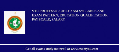 VTU Professor 2018 Exam Syllabus And Exam Pattern, Education Qualification, Pay scale, Salary