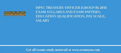 HPSC Treasury Officer (Group-B) 2018 Exam Syllabus And Exam Pattern, Education Qualification, Pay scale, Salary