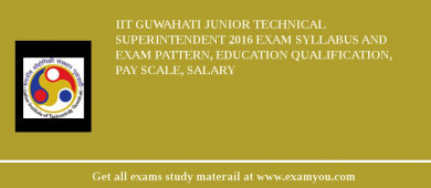 IIT Guwahati Junior Technical Superintendent 2018 Exam Syllabus And Exam Pattern, Education Qualification, Pay scale, Salary