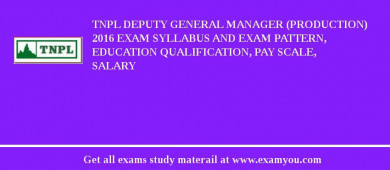 TNPL Deputy General Manager (Production) 2018 Exam Syllabus And Exam Pattern, Education Qualification, Pay scale, Salary