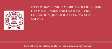 IIT Bombay Senior Medical Officer 2018 Exam Syllabus And Exam Pattern, Education Qualification, Pay scale, Salary
