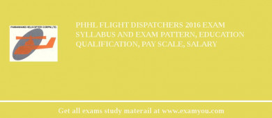 PHHL Flight Dispatchers 2018 Exam Syllabus And Exam Pattern, Education Qualification, Pay scale, Salary