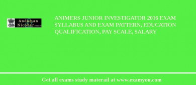 ANIMERS Junior Investigator 2018 Exam Syllabus And Exam Pattern, Education Qualification, Pay scale, Salary