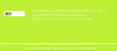 LIC Medical Officer 2018 Exam Syllabus And Exam Pattern, Education Qualification, Pay scale, Salary