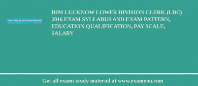 IHM Lucknow Lower Division Clerk (LDC) 2018 Exam Syllabus And Exam Pattern, Education Qualification, Pay scale, Salary