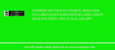 ANIMERS Section In Charge 2018 Exam Syllabus And Exam Pattern, Education Qualification, Pay scale, Salary