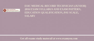 ESIC Medical Record Technician (Junior) 2018 Exam Syllabus And Exam Pattern, Education Qualification, Pay scale, Salary