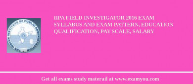 IIPA Field Investigator 2018 Exam Syllabus And Exam Pattern, Education Qualification, Pay scale, Salary