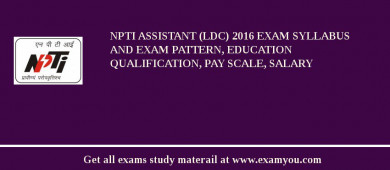 NPTI Assistant (LDC) 2018 Exam Syllabus And Exam Pattern, Education Qualification, Pay scale, Salary