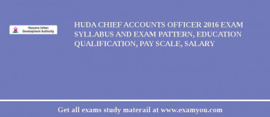 HUDA Chief Accounts Officer 2018 Exam Syllabus And Exam Pattern, Education Qualification, Pay scale, Salary