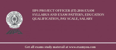 IIPS Project Officer (IT) 2018 Exam Syllabus And Exam Pattern, Education Qualification, Pay scale, Salary